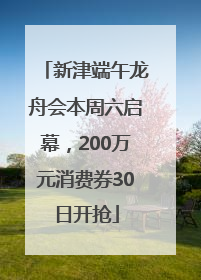 新津端午龙舟会本周六启幕，200万元消费券30日开抢