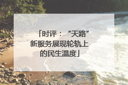 时评：“天路”新服务展现轮轨上的民生温度