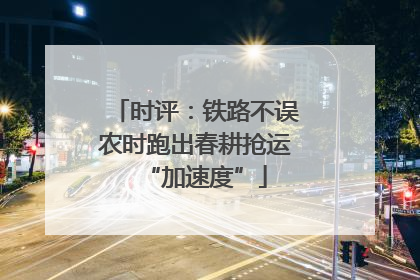 时评：铁路不误农时跑出春耕抢运“加速度”