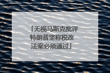 无视马斯克批评 特朗普坚称税改法案必须通过