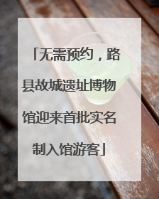 无需预约，路县故城遗址博物馆迎来首批实名制入馆游客