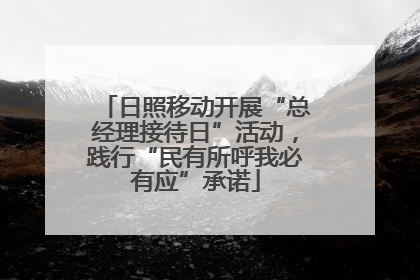 日照移动开展“总经理接待日”活动，践行“民有所呼我必有应”承诺