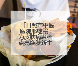 日照市中医医院邢继霞：为皮肤病患者点亮焕肤新生的希望之光