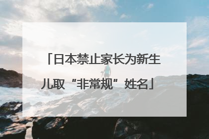 日本禁止家长为新生儿取“非常规”姓名