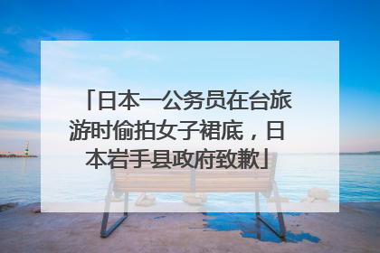 日本一公务员在台旅游时偷拍女子裙底，日本岩手县政府致歉