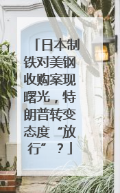 日本制铁对美钢收购案现曙光，特朗普转变态度“放行”？