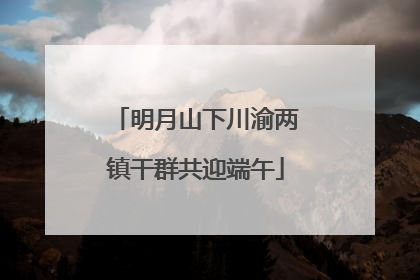 明月山下川渝两镇干群共迎端午