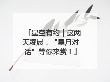 星空有约｜这两天凌晨，“星月对话”等你来赏！