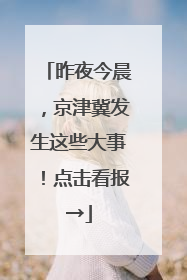 昨夜今晨，京津冀发生这些大事！点击看报→