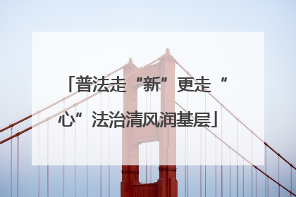 普法走“新”更走“心”法治清风润基层