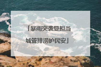 暴雨突袭显担当 城管排涝护民安