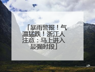 暴雨警报！气温猛跌！浙江人注意：马上进入最强时段