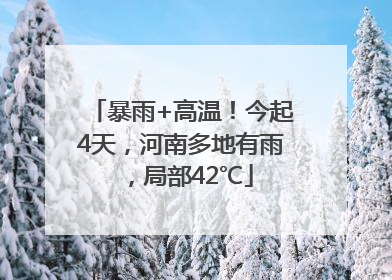 暴雨+高温！今起4天，河南多地有雨，局部42℃