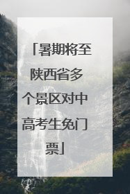 暑期将至 陕西省多个景区对中高考生免门票