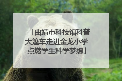 曲靖市科技馆科普大篷车走进金龙小学点燃学生科学梦想