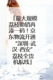 最大规模荔枝助销再添一码！京东物流开通“深圳-武汉-西安” 荔枝全货机航线
