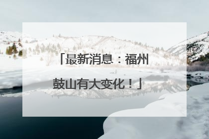 最新消息：福州鼓山有大变化！