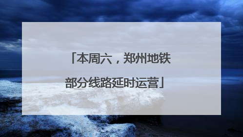 本周六，郑州地铁部分线路延时运营