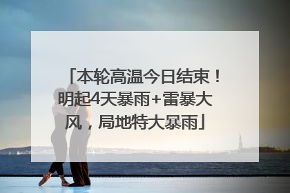 本轮高温今日结束！明起4天暴雨+雷暴大风，局地特大暴雨