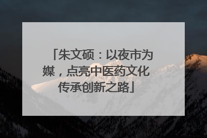 朱文硕：以夜市为媒，点亮中医药文化传承创新之路