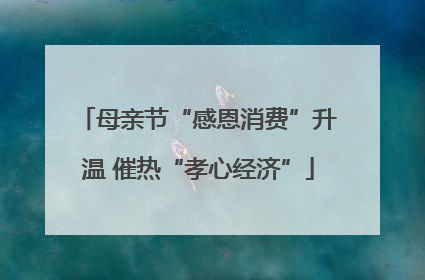 母亲节“感恩消费”升温 催热“孝心经济”