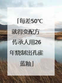 每差50℃就得变配方 传承人用26年烧制出孔雀蓝釉