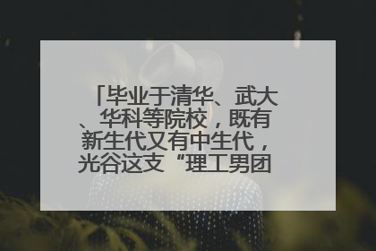 毕业于清华、武大、华科等院校，既有新生代又有中生代，光谷这支“理工男团”为何“出道”？