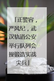 正警容，严风纪，武汉轨道公安举行队列会操锻造实战尖兵