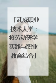 武威职业技术大学：将劳动研学实践与职业教育结合