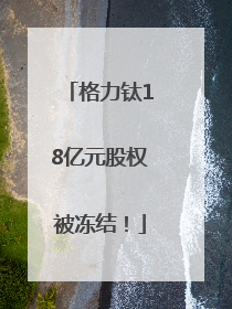 格力钛18亿元股权被冻结！