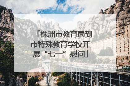 株洲市教育局到市特殊教育学校开展“七一”慰问