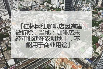 桂林网红咖啡店因违建被拆除，当地：咖啡店未经审批建在农耕地上，不能用于商业用途