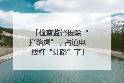 检察监督拔除“拦路虎”，占道电线杆“让路”了