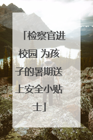 检察官进校园 为孩子的暑期送上安全小贴士