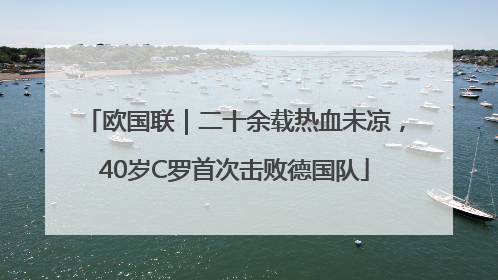 欧国联｜二十余载热血未凉，40岁C罗首次击败德国队