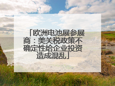 欧洲电池展参展商：美关税政策不确定性给企业投资造成混乱