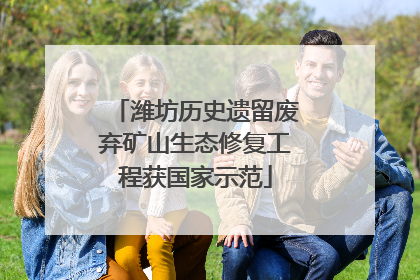 潍坊历史遗留废弃矿山生态修复工程获国家示范