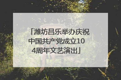 潍坊昌乐举办庆祝中国共产党成立104周年文艺演出