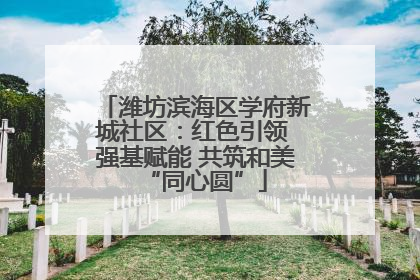 潍坊滨海区学府新城社区：红色引领 强基赋能 共筑和美“同心圆”