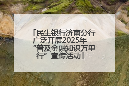 民生银行济南分行广泛开展2025年“普及金融知识万里行”宣传活动