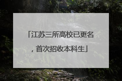 江苏三所高校已更名，首次招收本科生
