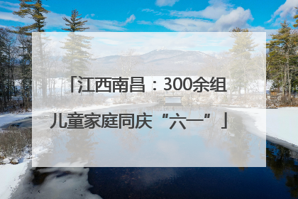 江西南昌：300余组儿童家庭同庆“六一”