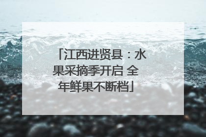 江西进贤县：水果采摘季开启 全年鲜果不断档