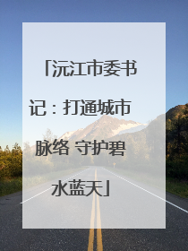 沅江市委书记：打通城市脉络 守护碧水蓝天