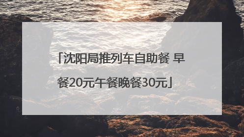 沈阳局推列车自助餐 早餐20元午餐晚餐30元