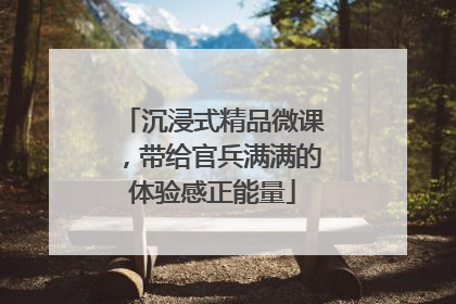 沉浸式精品微课，带给官兵满满的体验感正能量