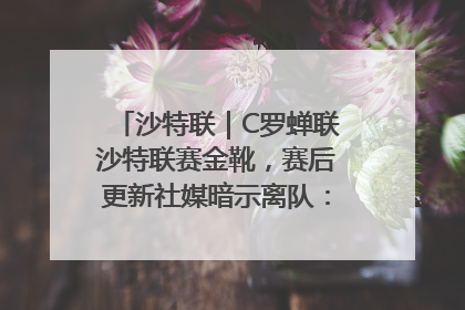 沙特联｜C罗蝉联沙特联赛金靴，赛后更新社媒暗示离队：这个章节结束了