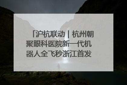 沪杭联动｜杭州朝聚眼科医院新一代机器人全飞秒浙江首发庆典仪式圆满落幕