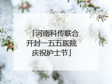 河南科传联合开封一五五医院庆祝护士节