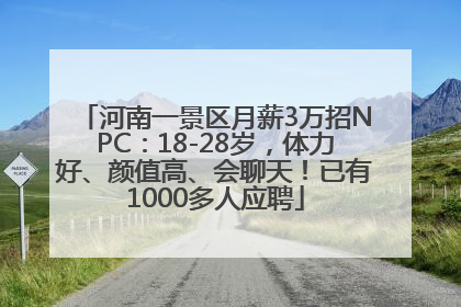 河南一景区月薪3万招NPC：18-28岁，体力好、颜值高、会聊天！已有1000多人应聘